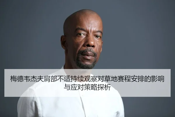 梅德韦杰夫肩部不适持续观察对草地赛程安排的影响与应对策略探析