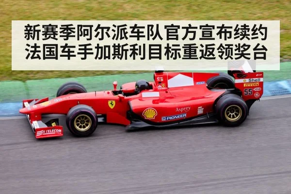 新赛季阿尔派车队官方宣布续约法国车手加斯利目标重返领奖台