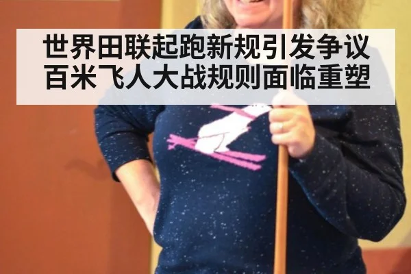 世界田联起跑新规引发争议百米飞人大战规则面临重塑