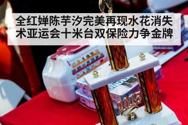 全红婵陈芋汐完美再现水花消失术亚运会十米台双保险力争金牌