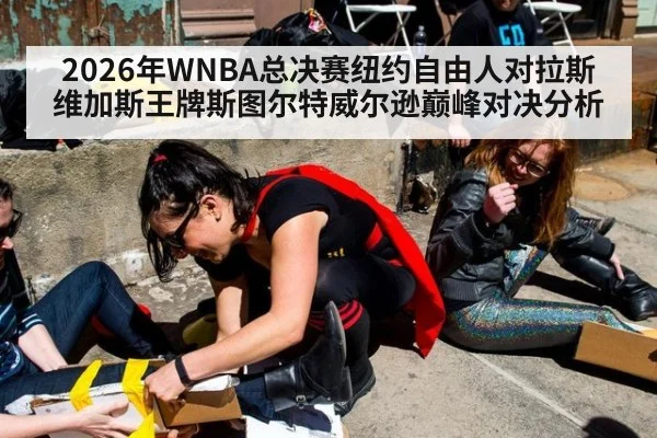 2026年WNBA总决赛纽约自由人对拉斯维加斯王牌斯图尔特威尔逊巅峰对决分析